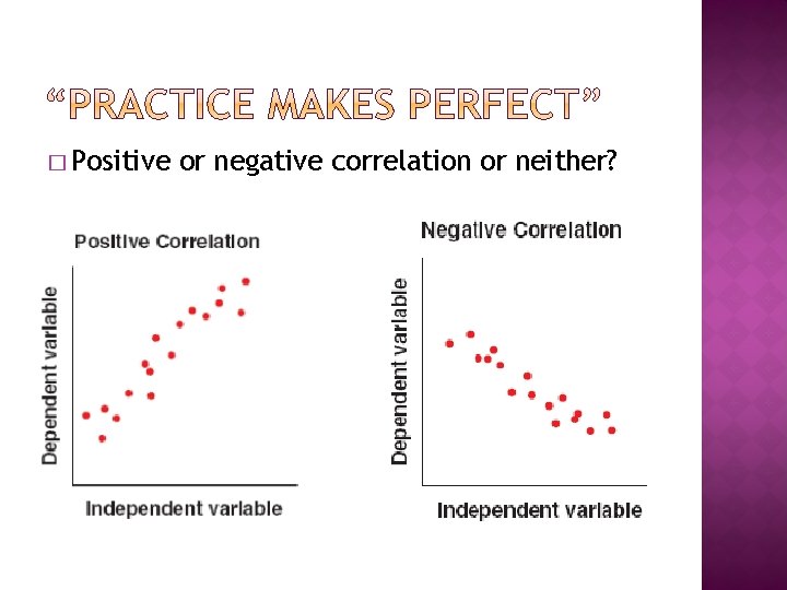 � Positive or negative correlation or neither? 