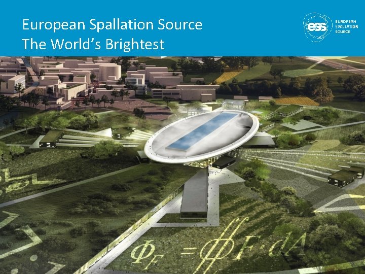 European Spallation Source The World’s Brightest European Spallation Source The World’s Brightest