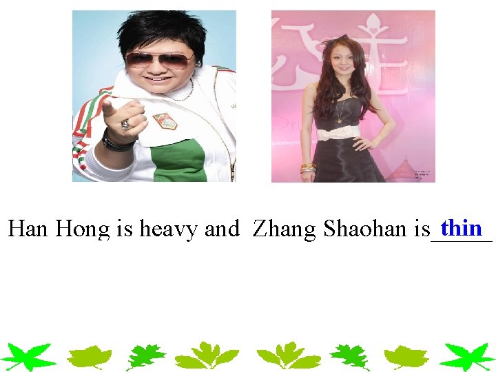 thin Han Hong is heavy and Zhang Shaohan is_____ thin Han Hong is heavy and Zhang Shaohan is_____