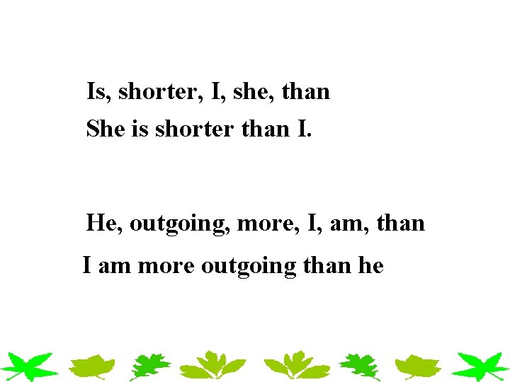Is, shorter, I, she, than She is shorter than I. He, outgoing, more, I, Is, shorter, I, she, than She is shorter than I. He, outgoing, more, I,