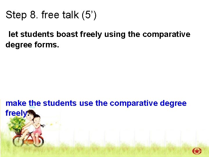 Step 8. free talk (5’) let students boast freely using the comparative degree forms. Step 8. free talk (5’) let students boast freely using the comparative degree forms.