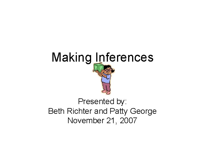 Making Inferences Presented by: Beth Richter and Patty George November 21, 2007 