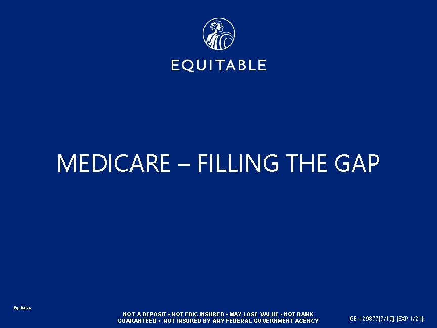 MEDICARE – FILLING THE GAP Equitable NOT A DEPOSIT • NOT FDIC INSURED •