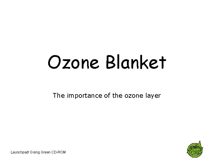 Ozone Blanket The importance of the ozone layer Launchpad! Going Green CD-ROM 