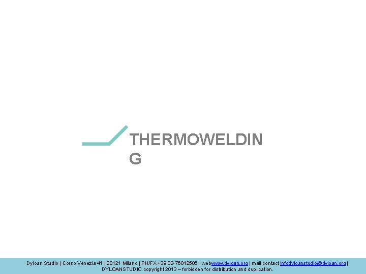 THERMOWELDIN G Dyloan Studio | Corso Venezia 41 | 20121 Milano | PH/FX +39