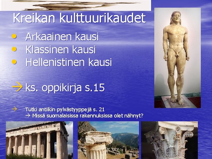 Kreikan kulttuurikaudet • Arkaainen kausi • Klassinen kausi • Hellenistinen kausi ks. oppikirja s.