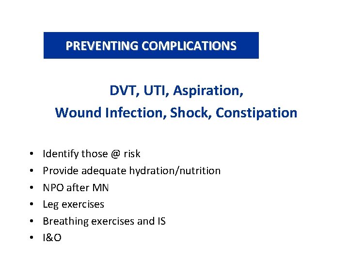 PREVENTING COMPLICATIONS DVT, UTI, Aspiration, Wound Infection, Shock, Constipation • • • Identify those