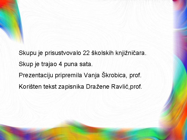 Skupu je prisustvovalo 22 školskih knjižničara. Skup je trajao 4 puna sata. Prezentaciju pripremila