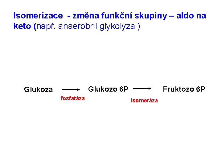 Isomerizace - změna funkční skupiny – aldo na keto (např. anaerobní glykolýza ) Fruktozo