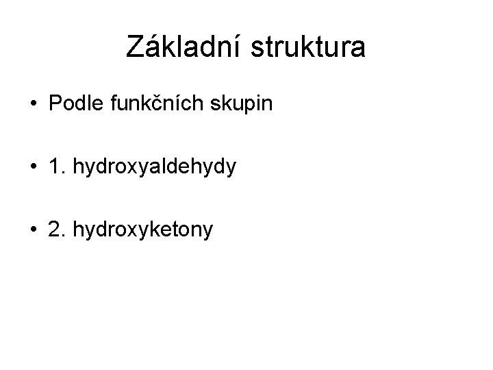 Základní struktura • Podle funkčních skupin • 1. hydroxyaldehydy • 2. hydroxyketony 