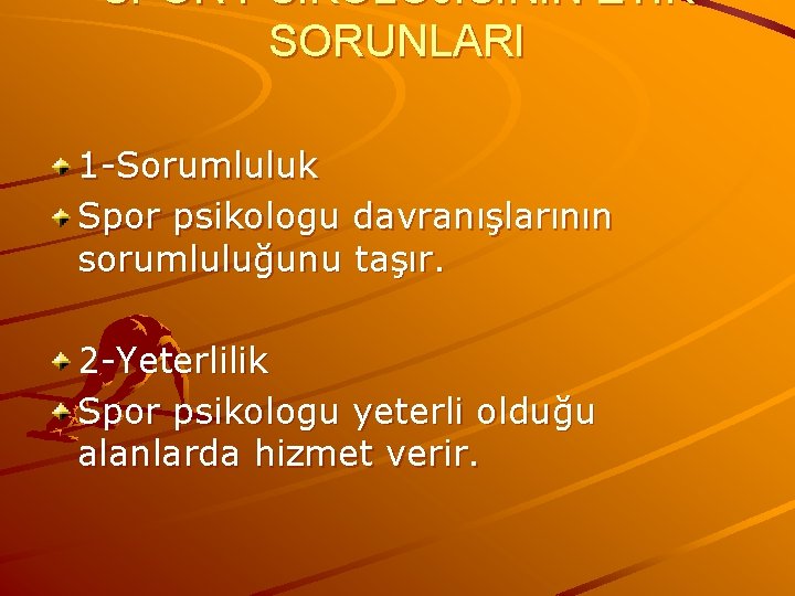 SPOR PSİKOLOJİSİNİN ETİK SORUNLARI 1 -Sorumluluk Spor psikologu davranışlarının sorumluluğunu taşır. 2 -Yeterlilik Spor