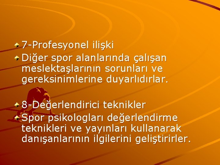 7 -Profesyonel ilişki Diğer spor alanlarında çalışan meslektaşlarının sorunları ve gereksinimlerine duyarlıdırlar. 8 -Değerlendirici