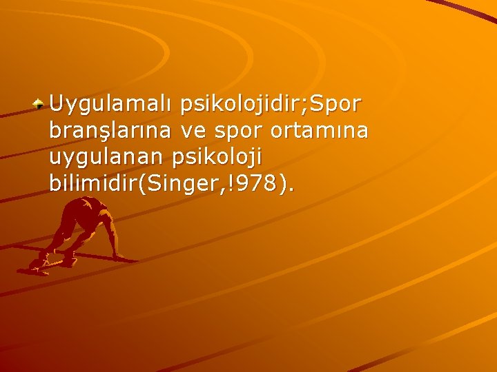 Uygulamalı psikolojidir; Spor branşlarına ve spor ortamına uygulanan psikoloji bilimidir(Singer, !978). 