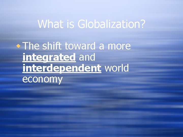 What is Globalization? w The shift toward a more integrated and interdependent world economy