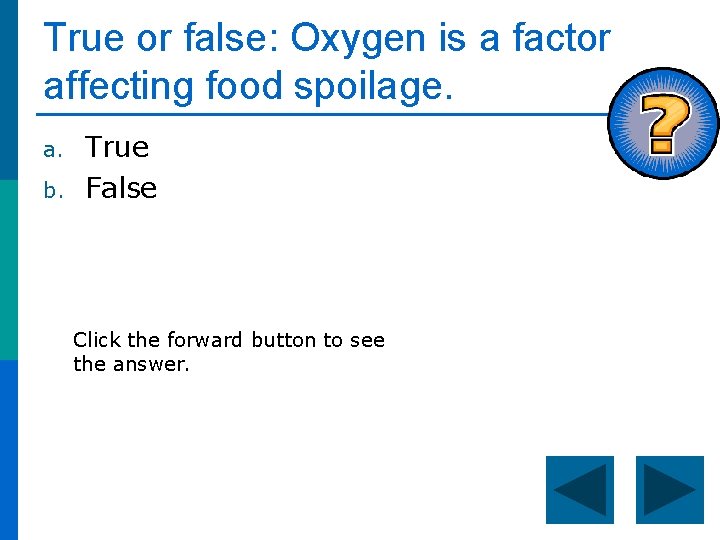 True or false: Oxygen is a factor affecting food spoilage. a. b. True False