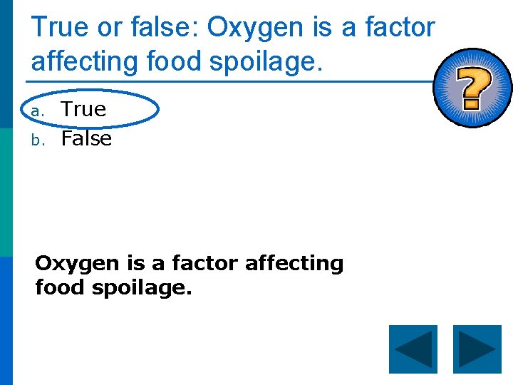 True or false: Oxygen is a factor affecting food spoilage. a. b. True False