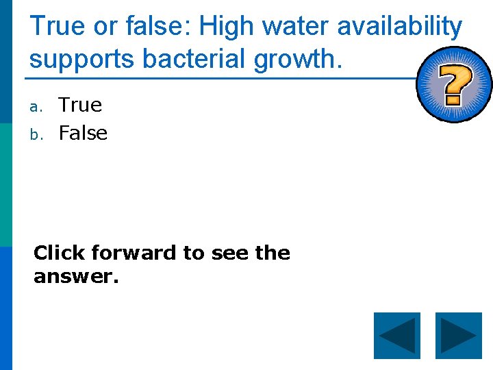 True or false: High water availability supports bacterial growth. a. b. True False Click