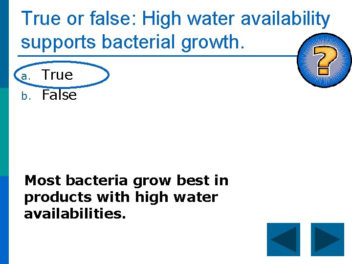 True or false: High water availability supports bacterial growth. a. b. True False Most