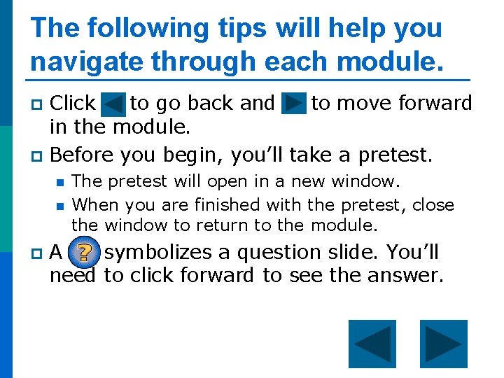 The following tips will help you navigate through each module. Click to go back