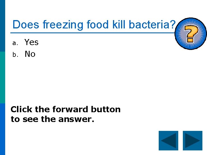 Does freezing food kill bacteria? a. b. Yes No Click the forward button to