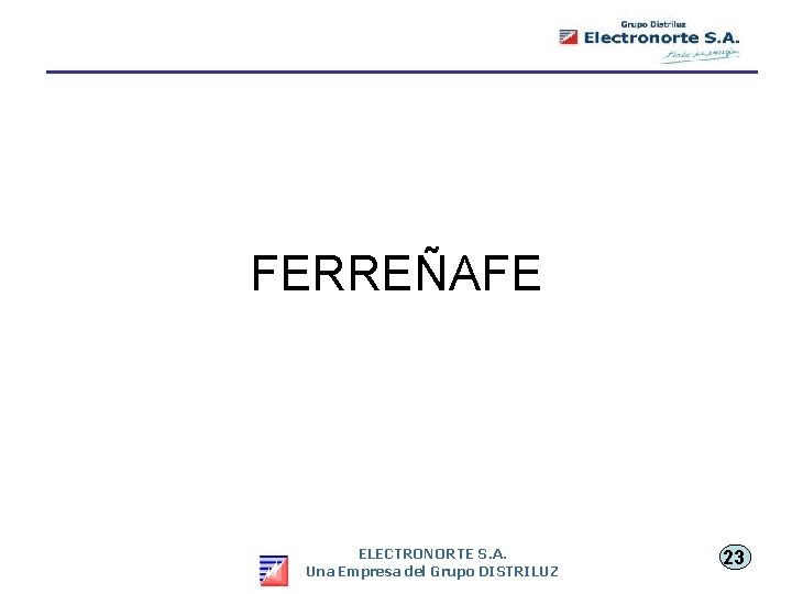 FERREÑAFE ELECTRONORTE S. A. Una Empresa del Grupo DISTRILUZ 23 