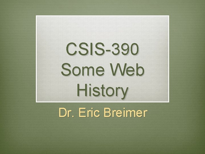 CSIS-390 Some Web History Dr. Eric Breimer 