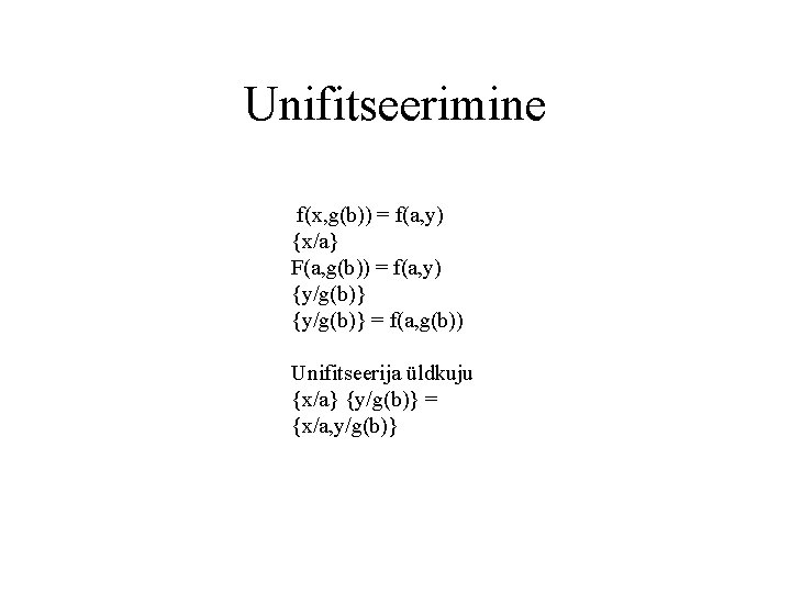 Unifitseerimine f(x, g(b)) = f(a, y) {x/a} F(a, g(b)) = f(a, y) {y/g(b)} =