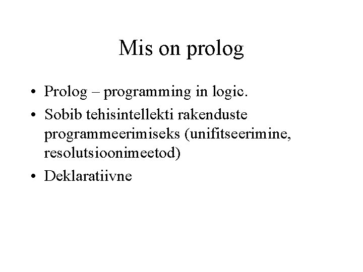 Mis on prolog • Prolog – programming in logic. • Sobib tehisintellekti rakenduste programmeerimiseks