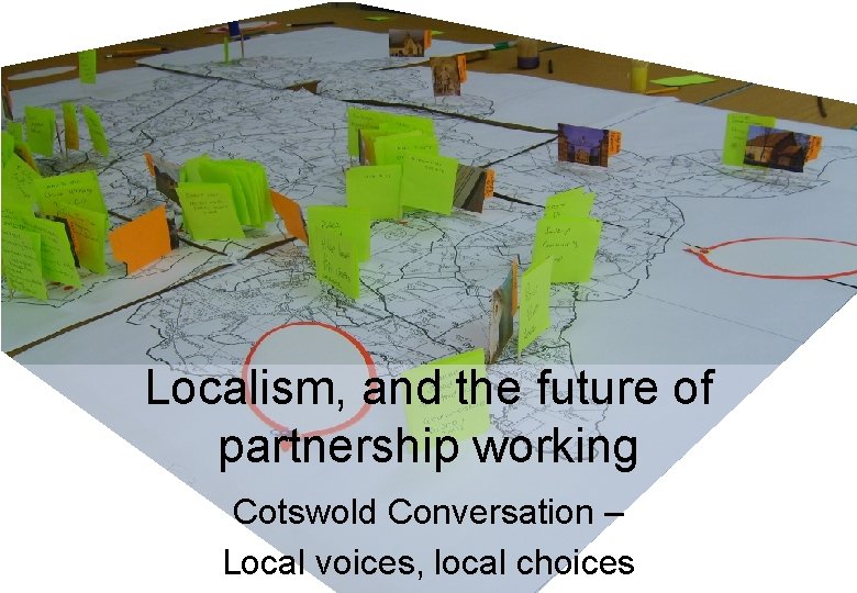 Localism, and the future of partnership working Cotswold Conversation – Local voices, local choices