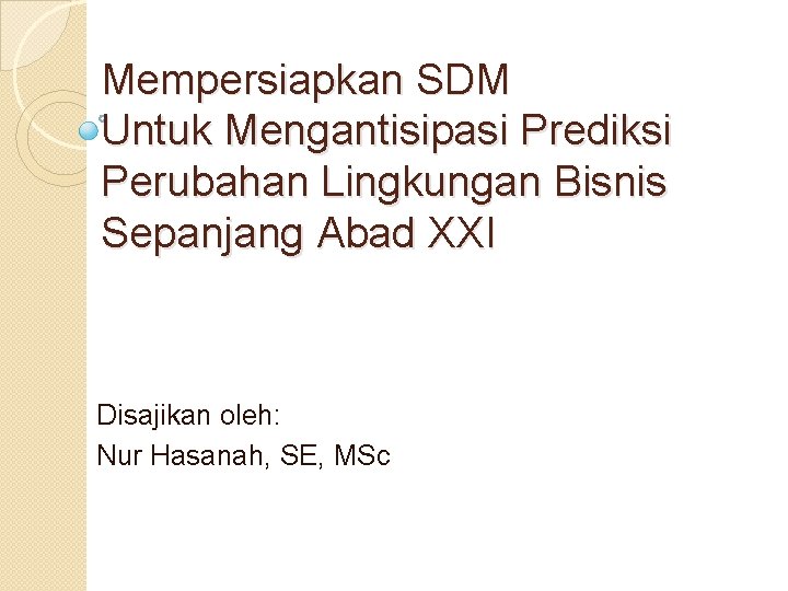 Mempersiapkan SDM Untuk Mengantisipasi Prediksi Perubahan Lingkungan Bisnis Sepanjang Abad XXI Disajikan oleh: Nur