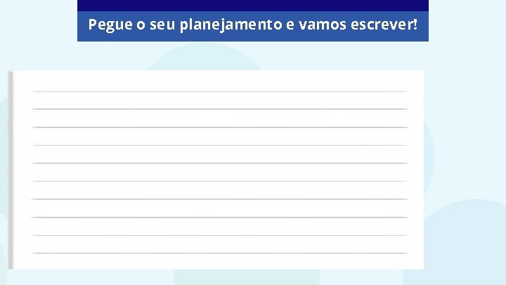 Pegue o seu planejamento e vamos escrever! 