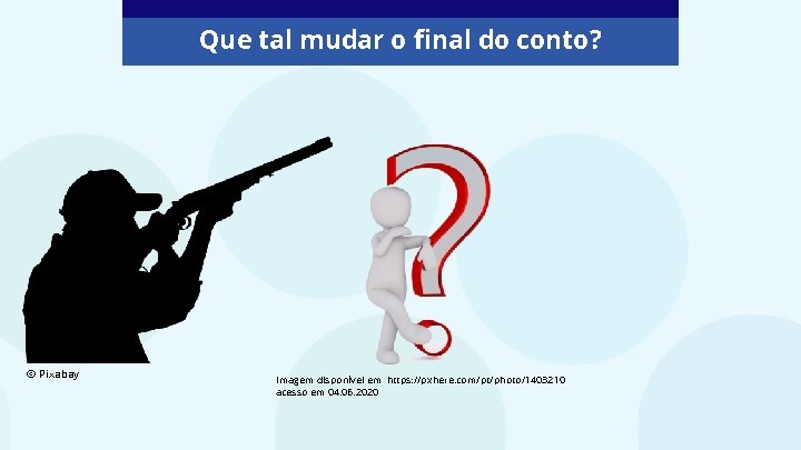 Que tal mudar o final do conto? © Pixabay Imagem disponível em https: //pxhere.