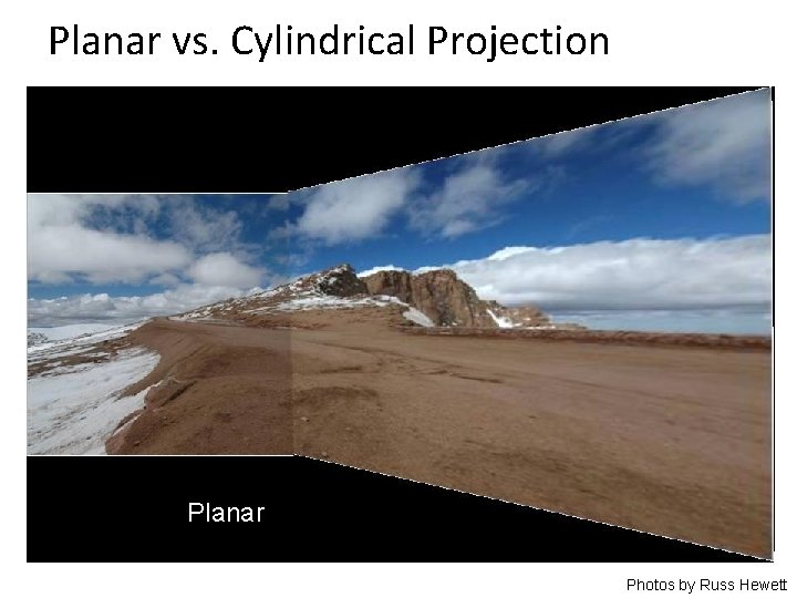 Planar vs. Cylindrical Projection Planar Photos by Russ Hewett 