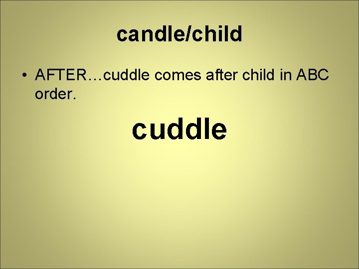 candle/child • AFTER…cuddle comes after child in ABC order. cuddle 