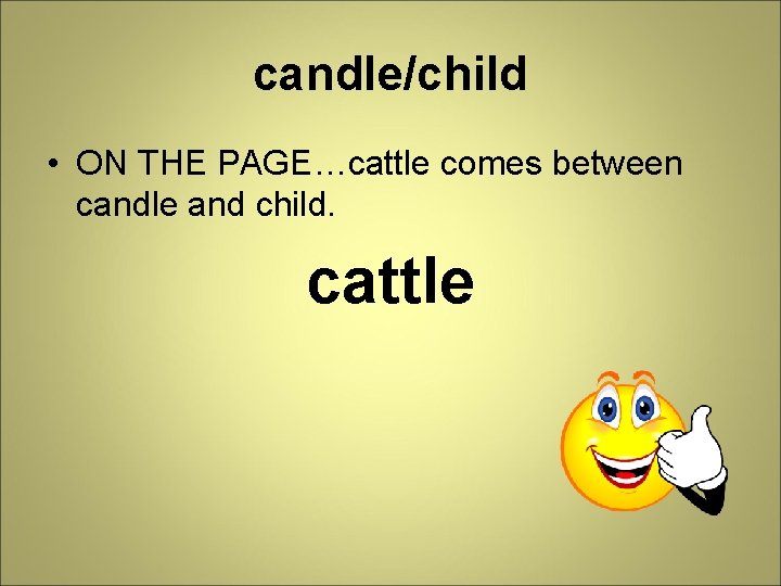 candle/child • ON THE PAGE…cattle comes between candle and child. cattle 