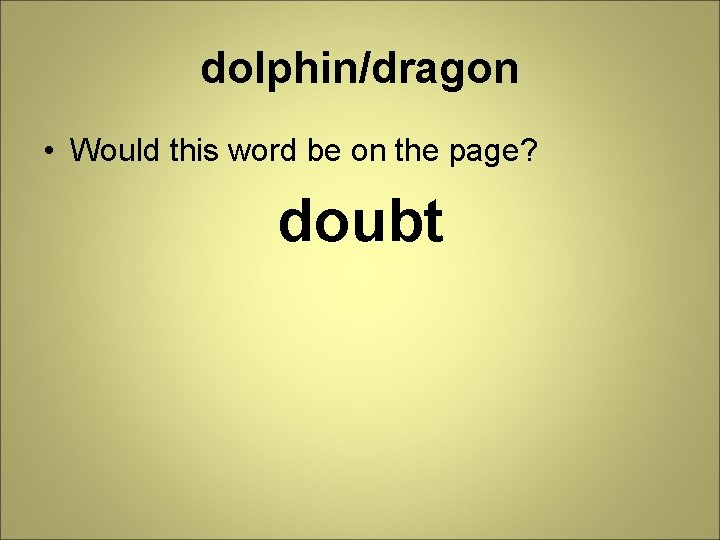 dolphin/dragon • Would this word be on the page? doubt 