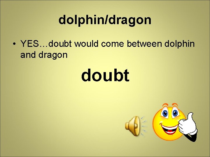 dolphin/dragon • YES…doubt would come between dolphin and dragon doubt 