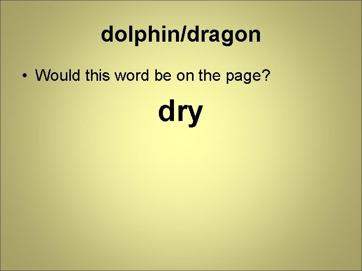 dolphin/dragon • Would this word be on the page? dry 