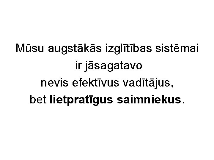 Mūsu augstākās izglītības sistēmai ir jāsagatavo nevis efektīvus vadītājus, bet lietpratīgus saimniekus. 