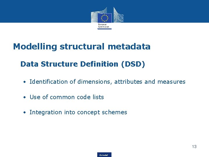 Modelling structural metadata Data Structure Definition (DSD) • Identification of dimensions, attributes and measures