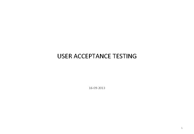 USER ACCEPTANCE TESTING 16 -09 -2013 1 