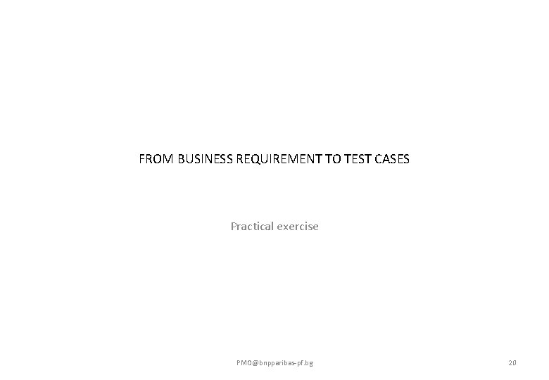 FROM BUSINESS REQUIREMENT TO TEST CASES Practical exercise PMO@bnpparibas-pf. bg 20 