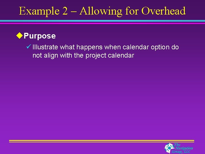 Example 2 – Allowing for Overhead u. Purpose ü Illustrate what happens when calendar