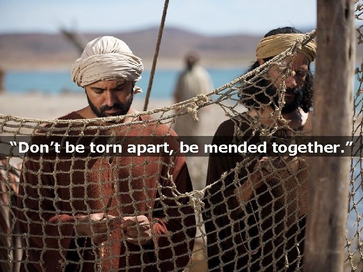 “Don’t be torn apart, be mended together. ” 