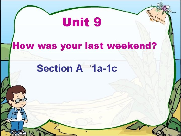 Unit 9 How was your last weekend? Section A 1 a-1 c 