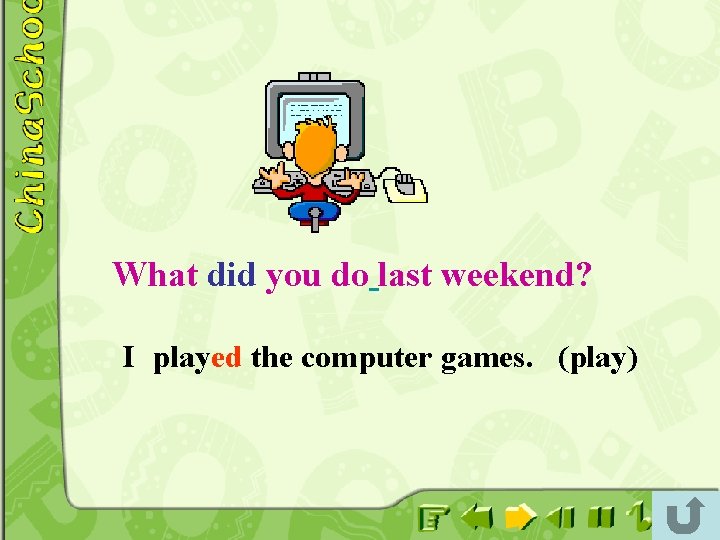 What did you do last weekend? I played the computer games. (play) 