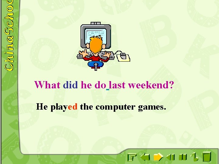 What did he do last weekend? He played the computer games. 