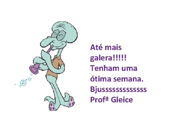 Até mais galera!!!!! Tenham uma ótima semana. Bjusssssss Profª Gleice 