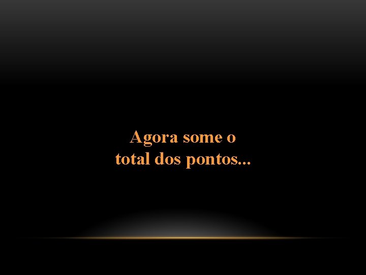 Agora some o total dos pontos. . . 
