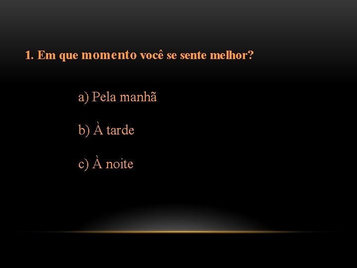 1. Em que momento você se sente melhor? a) Pela manhã b) À tarde